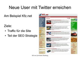 Neue User mit Twitter erreichen
Am Beispiel Kfz.net


Ziele:
●   Traffic für die Site
●   Teil der SEO Strategie




                           Kfz.net @twittnite Hamburg
 