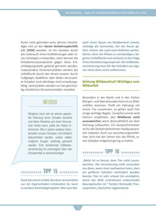 Autounfall - was ist in besonderen situationen zu tun?
flucht nicht gefunden wird, können Geschä-
digte sich an den Verein Verkehrsopferhilfe
e.V. (VOH) wenden. Ist ein Schaden durch
den Gebrauch eines Kraftfahrzeuges oder ei-
nes Anhängers entstanden, dann können die
Schadenersatzansprüche gegen diese Ent-
schädigungsstelle geltend gemacht werden.
Insbesondere Personenschäden werden bei
Unfallflucht durch den Verein ersetzt. Durch
Fußgänger, Radfahrer oder Skater verursach-
te Schäden sind allerdings nicht erstattungs-
fähig, Sachschäden werden nur bei gleichzei-
tig erheblichen Personenschäden erstattet.
>>>>>>>>>> Tipp 15 <<<<<<<<<
Auch bei einem Unfall, bei dem vermeintlich
nur ein Eigenschaden entstanden ist, kann
es weitere Geschädigte geben: Wer zum Bei-
spiel einen Baum am Straßenrand rammt,
schädigt die Gemeinde, der der Baum ge-
hört. Fahrer, die nach einer Kollision weiter-
fahren ohne die Polizei zu verständigen, be-
gehen Unfallflucht und verlieren in der Folge
ihren Versicherungsanspruch. Die Vollkasko-
versicherung muss für den Schaden am eige-
nen Auto dann nicht aufkommen.
Achtung Wildwechsel! Wichtiges zum
Wildunfall
Besonders in der Nacht und in den frühen
Morgen- und Abendstunden kann es zu Wild-
unfällen kommen. Prallt ein Fahrzeug mit
einem Tier zusammen, so gelten auch hier
einige wichtige Regeln. Zunächst einmal wird
Fahrern empfohlen, den Wildtieren nicht
auszuweichen, wenn diese plötzlich vor dem
Fahrzeug auftauchen. Ein Ausweichmanöver
ist für alle Verkehrsteilnehmer häufig wesent-
lich riskanter. Auch aus versicherungsrechtli-
cher Sicht hat der Fahrer hier die Pflicht, ei-
nen Schaden möglichst gering zu halten.
>>>>>>>>>> Tipp 16 <<<<<<<<<
„Meist ist es besser, dem Tier nicht auszu-
weichen. Die Versicherung zahlt ansonsten
nur dann, wenn man nachweisen kann, dass
ein größerer Schaden verhindert werden
konnte. Das ist sehr schwer bis unmöglich,
wenn das Wild unterdessen unbeschadet
davongelaufen ist.“ Torsten Reinwald, Pres-
sesprecher, Deutscher Jagdverband
18
infobox
Übrigens: Auch wer an seinem gepark-
ten Fahrzeug einen Schaden bemerkt
und keine Hinweise auf einen Verursa-
cher finden kann, sollte die Polizei in-
formieren. Wie in jedem anderen Scha-
densfall müssen Schaden und Unfallort
dokumentiert werden, zudem sollten
mögliche Zeugen ausfindig gemacht
werden. Eine bestehende Vollkasko-
versicherung ist unverzüglich über den
Schadensfall zu benachrichtigen.
 