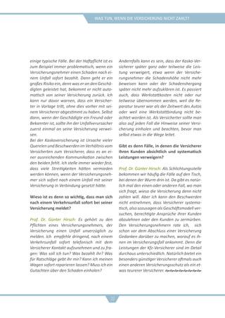 was tun, wenn die versicherung nicht zahlt?
einige typische Fälle. Bei der Haftpflicht ist es
zum Beispiel immer problematisch, wenn ein
Versicherungsnehmer einen Schaden nach ei-
nem Unfall sofort bezahlt. Dann geht er ein
großes Risiko ein, denn was er an den Geschä-
digten geleistet hat, bekommt er nicht auto-
matisch von seiner Versicherung zurück. Ich
kann nur davor warnen, dass ein Versicher-
ter in Vorlage tritt, ohne dies vorher mit sei-
nem Versicherer abgestimmt zu haben. Selbst
dann, wenn der Geschädigte ein Freund oder
Bekannter ist, sollte ihn der Unfallverursacher
zuerst einmal an seine Versicherung verwei-
sen.
Bei der Kaskoversicherung ist Ursache vieler
QuerelenundBeschwerdenimVerhältnisvom
Versicherten zum Versicherer, dass es an ei-
ner ausreichenden Kommunikation zwischen
den beiden fehlt. Ich stelle immer wieder fest,
dass viele Streitigkeiten hätten vermieden
werden können, wenn der Versicherungsneh-
mer sich sofort nach einem Unfall mit seiner
Versicherung in Verbindung gesetzt hätte.
Wieso ist es denn so wichtig, dass man sich
nach einem Verkehrsunfall sofort bei seiner
Versicherung meldet?
Prof. Dr. Günter Hirsch: Es gehört zu den
Pflichten eines Versicherungsnehmers, der
Versicherung einen Unfall unverzüglich zu
melden. Ich empfehle dringend, nach einem
Verkehrsunfall sofort telefonisch mit dem
Versicherer Kontakt aufzunehmen und zu fra-
gen: Was soll ich tun? Was bezahlt ihr? Was
für Ratschläge gebt ihr mir? Kann ich meinen
Wagen sofort reparieren lassen? Muss ich ein
Gutachten über den Schaden einholen?
Andernfalls kann es sein, dass der Kasko-Ver-
sicherer später ganz oder teilweise die Leis-
tung verweigert, etwa wenn der Versiche-
rungsnehmer die Schadenshöhe nicht mehr
beweisen kann oder der Schadenshergang
später nicht mehr aufzuklären ist. Es passiert
auch, dass Werkstattkosten nicht oder nur
teilweise übernommen werden, weil die Re-
paratur teurer war als der Zeitwert des Autos
oder weil eine Werkstattbindung nicht be-
achtet worden ist. Als Versicherter sollte man
also auf jeden Fall die Hinweise seiner Versi-
cherung einholen und beachten, bevor man
selbst etwas in die Wege leitet.
Gibt es denn Fälle, in denen die Versicherer
ihren Kunden absichtlich und systematisch
Leistungen verweigern?
Prof. Dr. Günter Hirsch: Als Schlichtungsstelle
bekommen wir häufig die Fälle auf den Tisch,
bei denen der Wurm drin ist. Da gibt es natür-
lich mal den einen oder anderen Fall, wo man
sich fragt, wieso die Versicherung denn nicht
zahlen will. Aber ich kann den Beschwerden
nicht entnehmen, dass Versicherer systema-
tisch, also sozusagen als Geschäftsmodell ver-
suchen, berechtigte Ansprüche ihrer Kunden
abzulehnen oder den Kunden zu zermürben.
Den Versicherungsnehmern rate ich, sich
schon vor dem Abschluss einer Versicherung
Gedanken darüber zu machen, worauf es ih-
nen im Versicherungsfall ankommt. Denn die
Leistungen der Kfz-Versicherer sind im Detail
durchaus unterschiedlich. Natürlich bietet ein
besonders günstiger Versicherer oftmals auch
einen anderen Versicherungsschutz als ein et-
was teurerer Versicherer. 
32
 