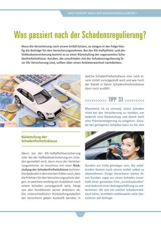 was passiert nach der schadensregulierung?
Was passiert nach der Schadensregulierung?
Rückstufung der
Schadenfreiheitsklasse
Wenn bei der Kfz-Haftpflichtversicherung
oder bei der Vollkaskoversicherung ein Scha-
den gemeldet wird, dann muss der Versiche-
rungsnehmer im Anschluss mit einer Rück-
stufung der Schadenfreiheitsklasse rechnen.
DasbedeutetindenmeistenFällenauch,dass
die Prämien für den Versicherungsschutz stei-
gen. In welchem Umfang ein Autofahrer nach
einem Schaden zurückgestuft wird, hängt
von den Konditionen seines Anbieters ab.
Die unterschiedlichen Rückstufungstabellen
der Versicherer geben Auskunft darüber, in
welche Schadenfreiheitsklasse man nach ei-
nem Unfall zurückgestuft wird und wie hoch
der Rabatt in dieser Schadensfreiheitsklasse
dann noch ausfällt.
>>>>>>>>>> Tipp 33 <<<<<<<<<
Manchmal ist es sinnvoll, einen Schaden
nicht bei der Versicherung zu melden, um
dadurch eine Rückstufung und damit auch
eine Prämiensteigerung zu umgehen. Gera-
de bei geringeren Schäden kann es für den
Kunden am Ende günstiger sein, die anfal-
lenden Kosten nach einem Unfall selbst zu
übernehmen. Einige Versicherer bieten ih-
ren Kunden sogar an, einen Schaden inner-
halb einer gesetzten Frist „zurückzukaufen“
und dadurch einer Beitragserhöhung zu ent-
kommen. Ob sich ein solcher Schadenrück-
kauf lohnt, ermitteln mittlerweile viele Ver-
sicherer auf Anfrage.
Muss die Versicherung nach einem Unfall leisten, so steigen in der Folge häu-
fig die Beiträge für den Versicherungsnehmer. Bei der Kfz-Haftpflicht- und der
Vollkaskoversicherung kommt es zu einer Rückstufung der sogenannten Scha-
denfreiheitsklasse. Kunden, die unzufrieden mit der Schadensregulierung ih-
rer Kfz-Versicherung sind, sollten über einen Anbieterwechsel nachdenken.
35
 