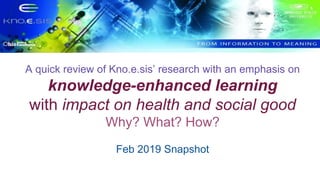 A quick review of Kno.e.sis’ research with an emphasis on
knowledge-enhanced learning
with impact on health and social good
Why? What? How?
Feb 2019 Snapshot
 