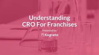 Understanding
CRO For Franchises
Presented by:
 