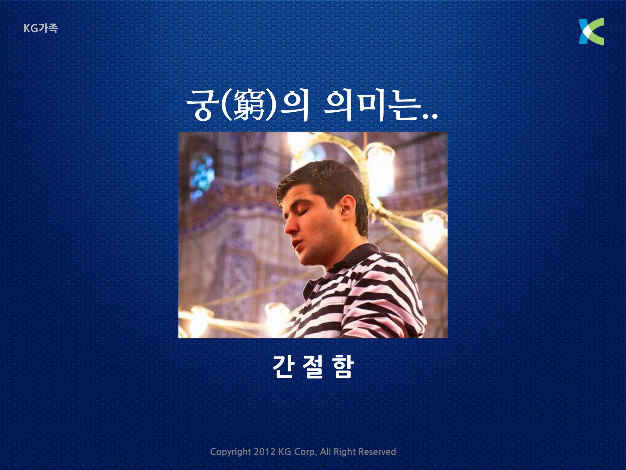 KG가족




       궁(窮)의 의미는..




                     간절함


        Copyright 2012 KG Corp. All Right Reserved
 