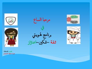 مرحبا الساع 
في 
برنامج هُـويـتي 
ثـقـة –تمـكين–اعـتزاز 
تقديم :الأستاذة 
موزة سعيد السويدي 
 