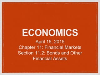 ECONOMICS
April 15, 2015
Chapter 11: Financial Markets
Section 11.2: Bonds and Other
Financial Assets
 