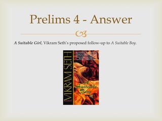 A Suitable Girl, Vikram Seth’s proposed follow-up to A Suitable Boy.,[object Object],Prelims 4 - Answer,[object Object]
