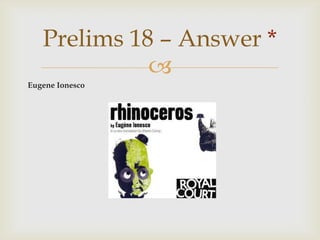 Eugene Ionesco,[object Object],Prelims 18 – Answer *,[object Object]