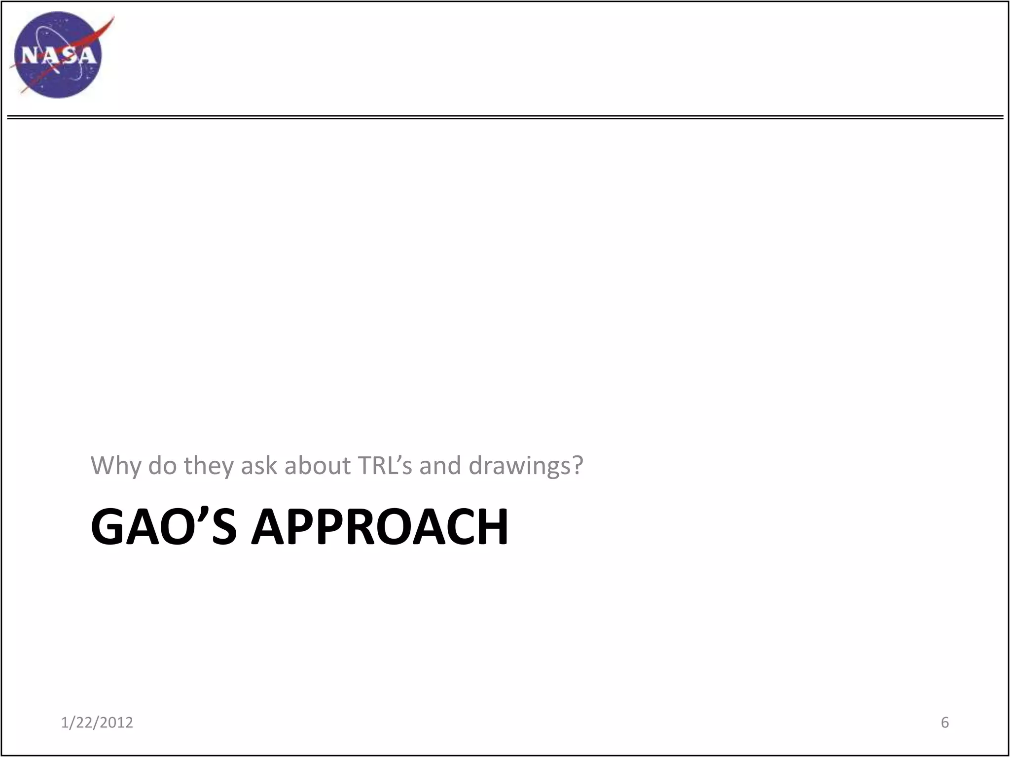 Why do they ask about TRL’s and drawings?

   GAO’S APPROACH


1/22/2012                                      6
 