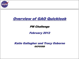 Overview of GAO Quicklook

          PM Challenge

         February 2012


Katie Gallagher and Tracy Osborne
             OCFO/SID
 