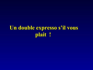 Un double expresso s’il vousUn double expresso s’il vous
plait !plait !
 