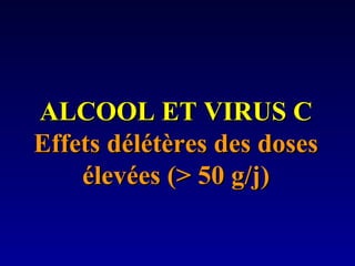 ALCOOL ET VIRUS CALCOOL ET VIRUS C
Effets délétères des dosesEffets délétères des doses
élevées (> 50 g/j)élevées (> 50 g/j)
 