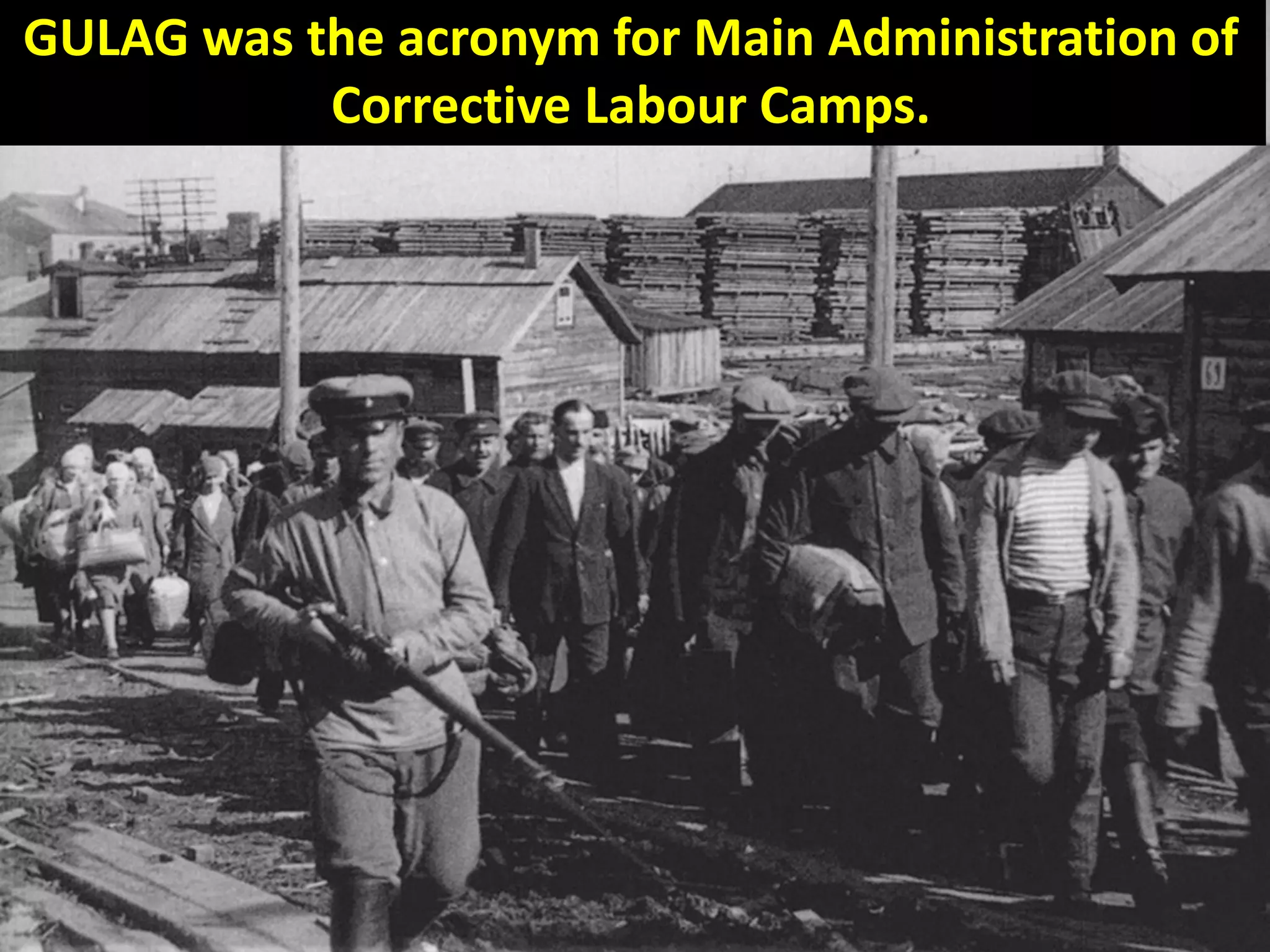 GULAG was the acronym for Main Administration of
Corrective Labour Camps.
 