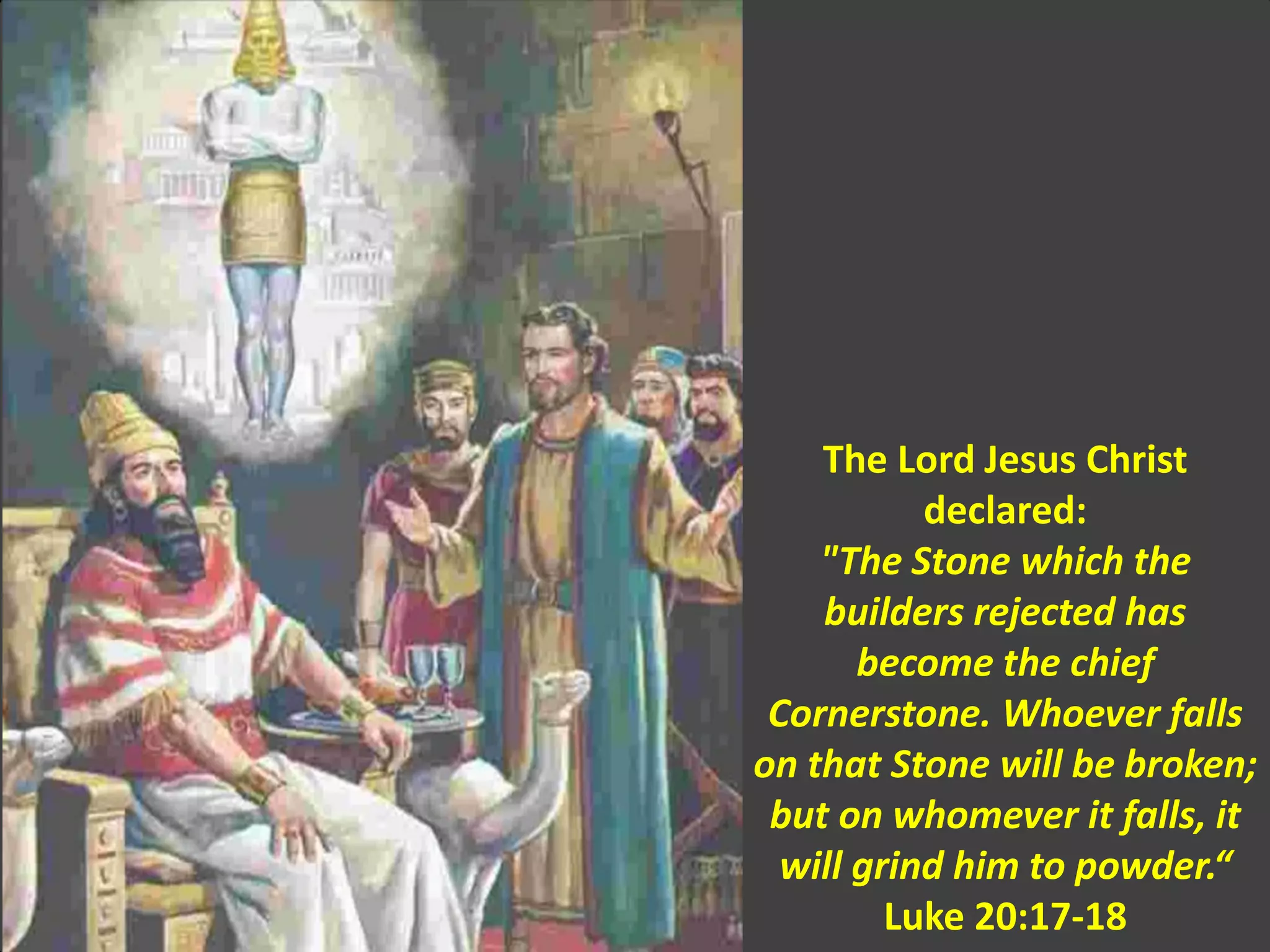 The Lord Jesus Christ
declared:
"The Stone which the
builders rejected has
become the chief
Cornerstone. Whoever falls
on that Stone will be broken;
but on whomever it falls, it
will grind him to powder.“
Luke 20:17-18
 