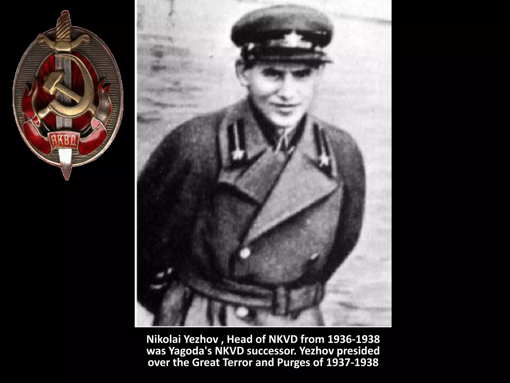 Nikolai Yezhov , Head of NKVD from 1936-1938
was Yagoda's NKVD successor. Yezhov presided
over the Great Terror and Purges of 1937-1938
 