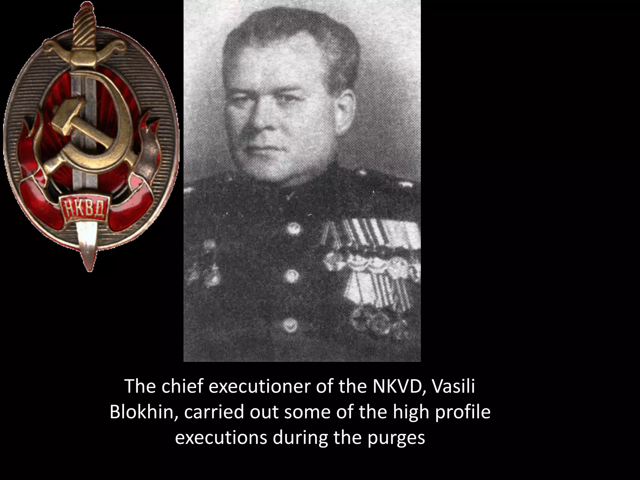 The chief executioner of the NKVD, Vasili
Blokhin, carried out some of the high profile
executions during the purges
 