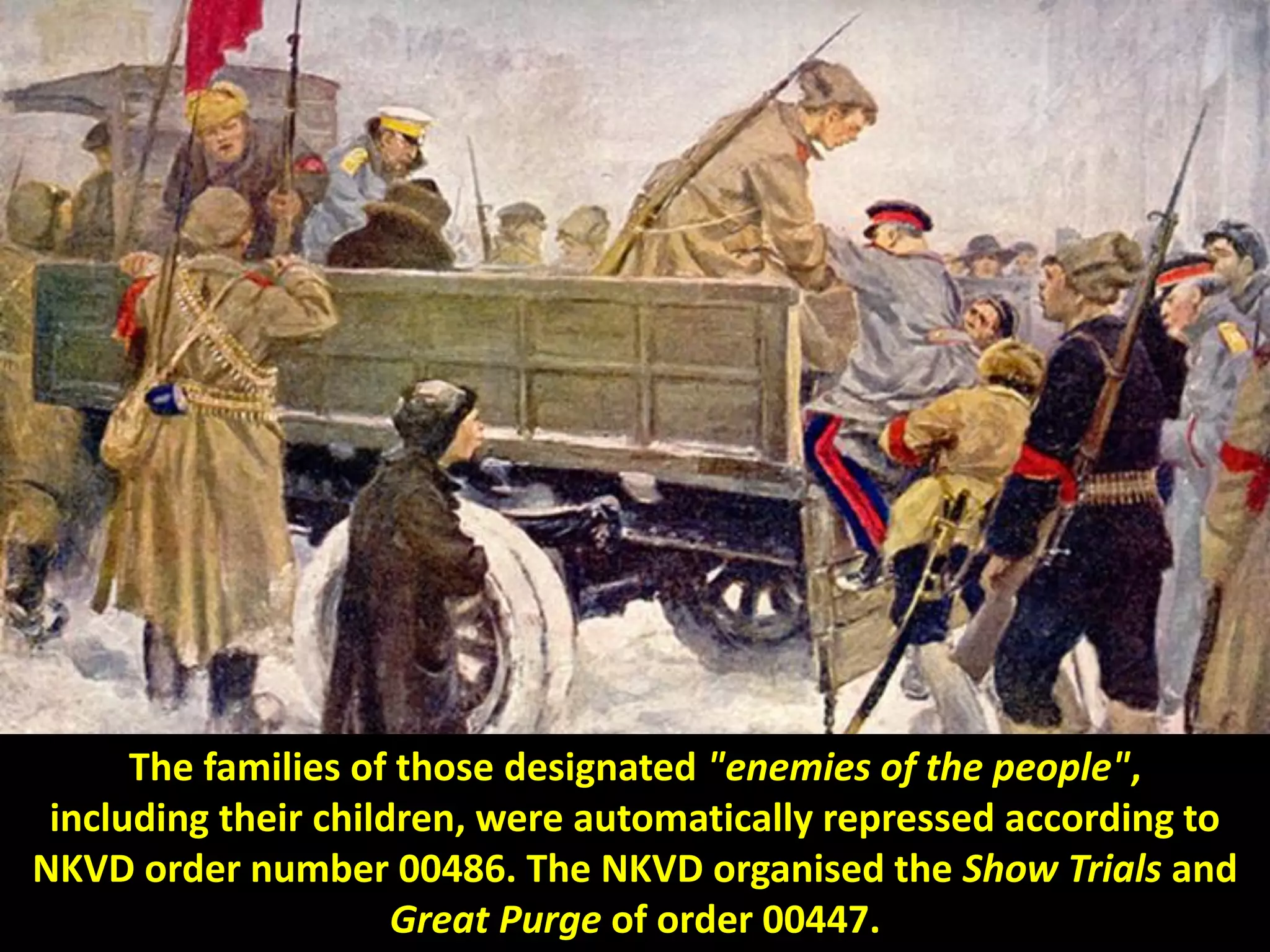 The families of those designated "enemies of the people",
including their children, were automatically repressed according to
NKVD order number 00486. The NKVD organised the Show Trials and
Great Purge of order 00447.
 