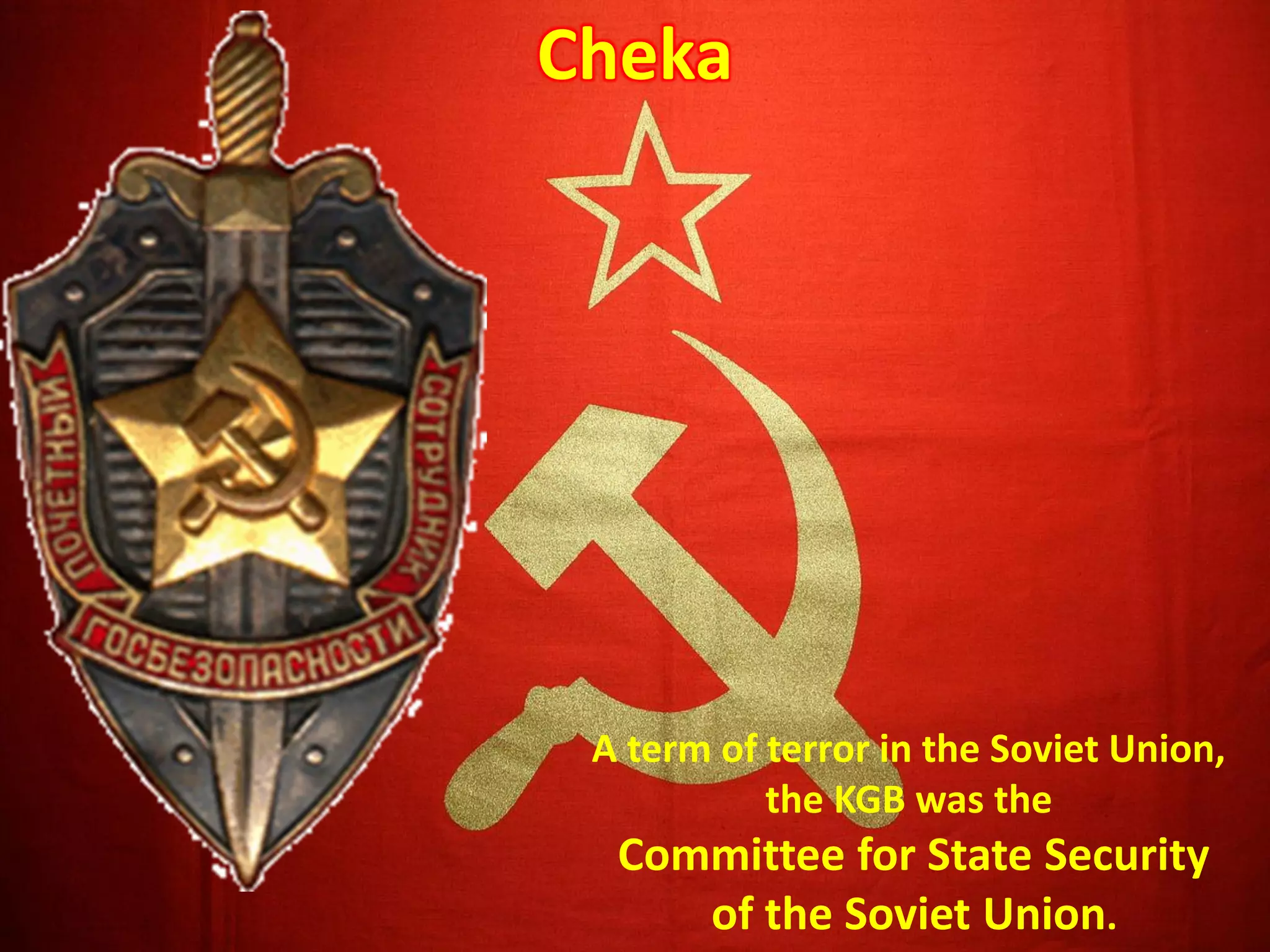 Cheka
A term of terror in the Soviet Union,
the KGB was the
Committee for State Security
of the Soviet Union.
 