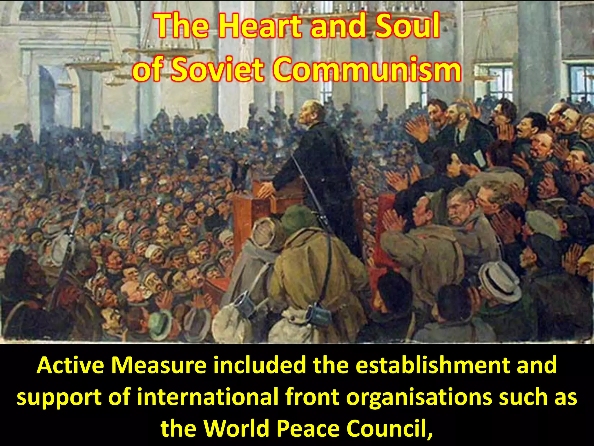 Active Measure included the establishment and
support of international front organisations such as
the World Peace Council,
The Heart and Soul
of Soviet Communism
 