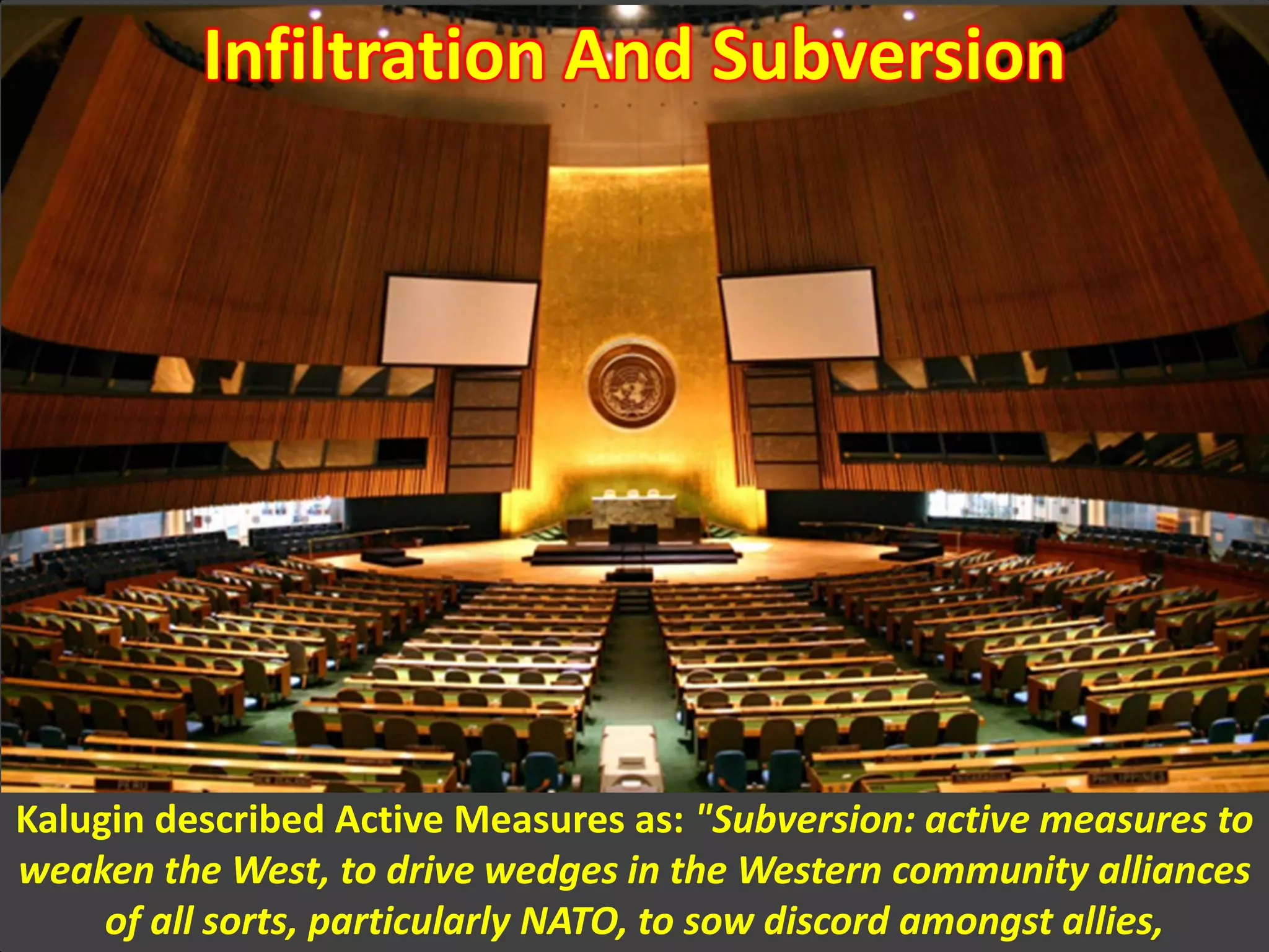 Infiltration And Subversion
Kalugin described Active Measures as: "Subversion: active measures to
weaken the West, to drive wedges in the Western community alliances
of all sorts, particularly NATO, to sow discord amongst allies,
 