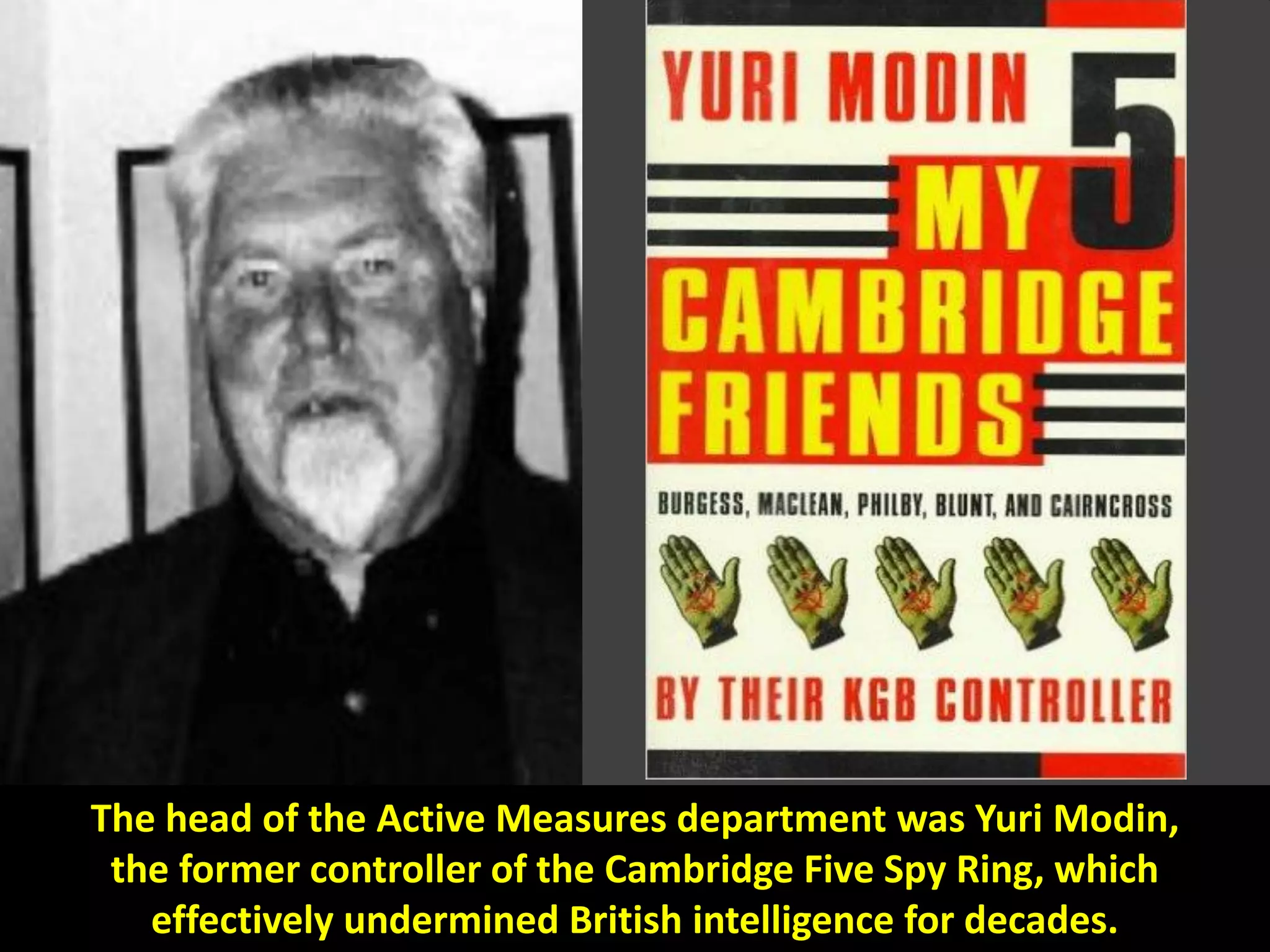 (right)
The head of the Active Measures department was Yuri Modin,
the former controller of the Cambridge Five Spy Ring, which
effectively undermined British intelligence for decades.
 