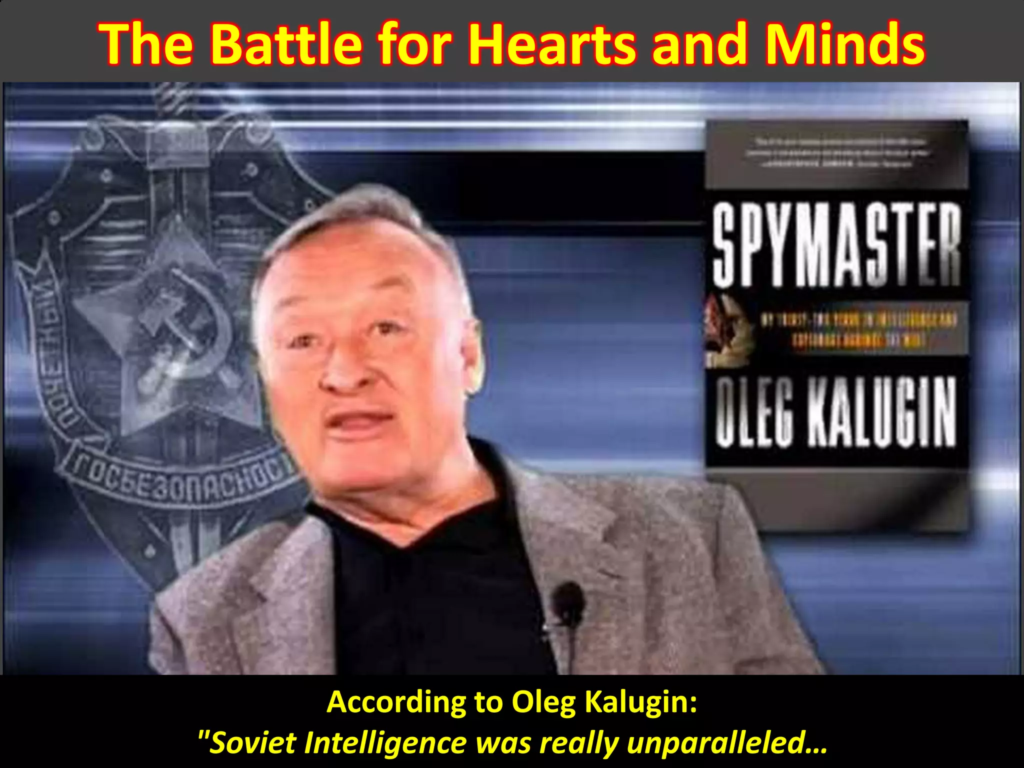 Oleg Kalugin
The Battle for Hearts and Minds
According to Oleg Kalugin:
"Soviet Intelligence was really unparalleled…
 