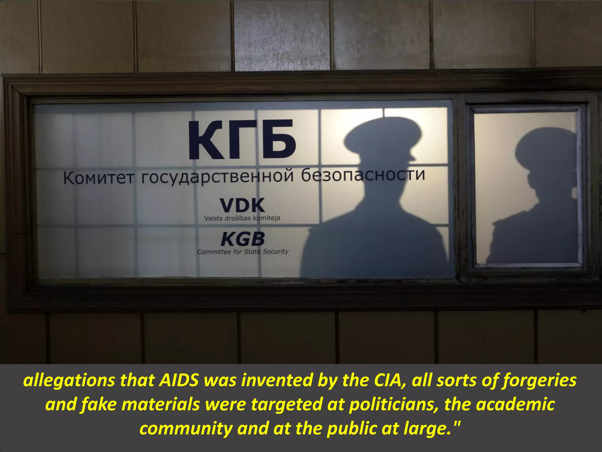 allegations that AIDS was invented by the CIA, all sorts of forgeries
and fake materials were targeted at politicians, the academic
community and at the public at large."
 