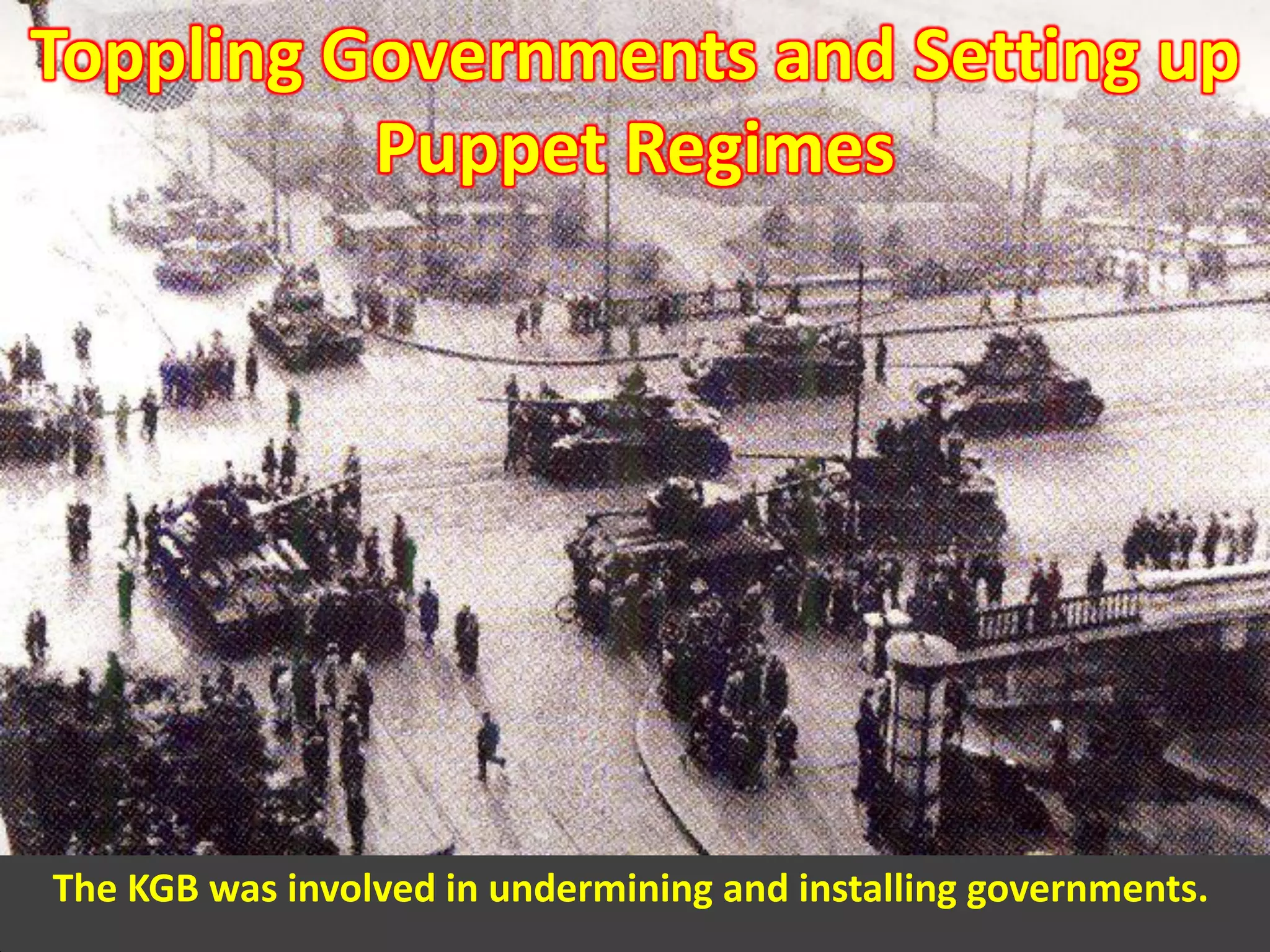 Toppling Governments and Setting up
Puppet Regimes
The KGB was involved in undermining and installing governments.
 