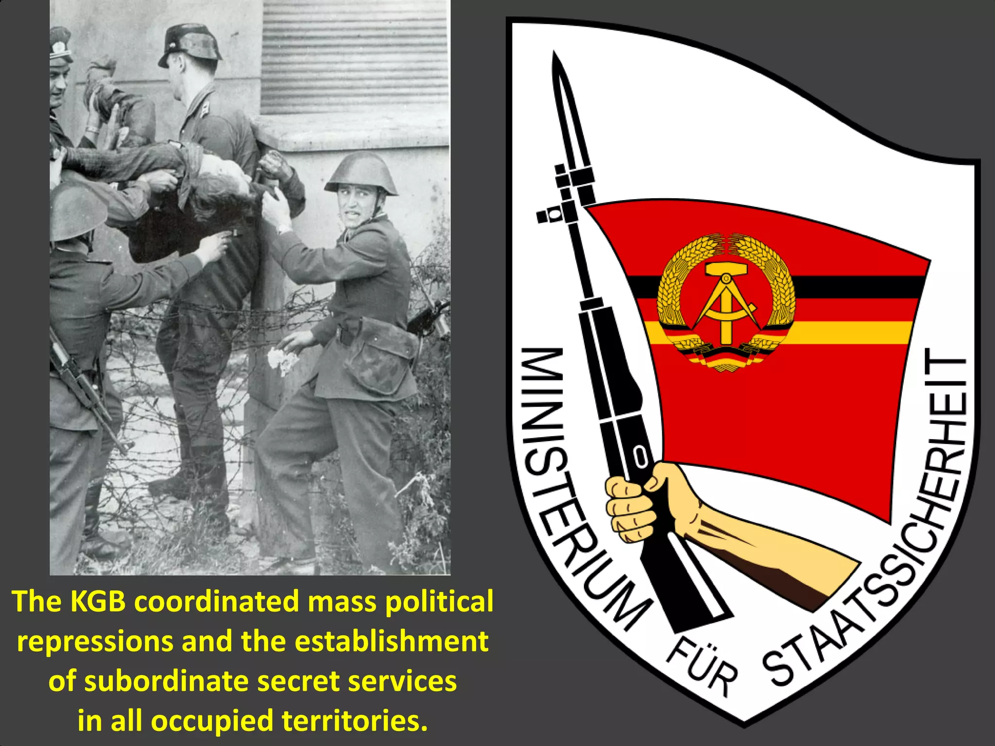 The KGB coordinated mass political
repressions and the establishment
of subordinate secret services
in all occupied territories.
 