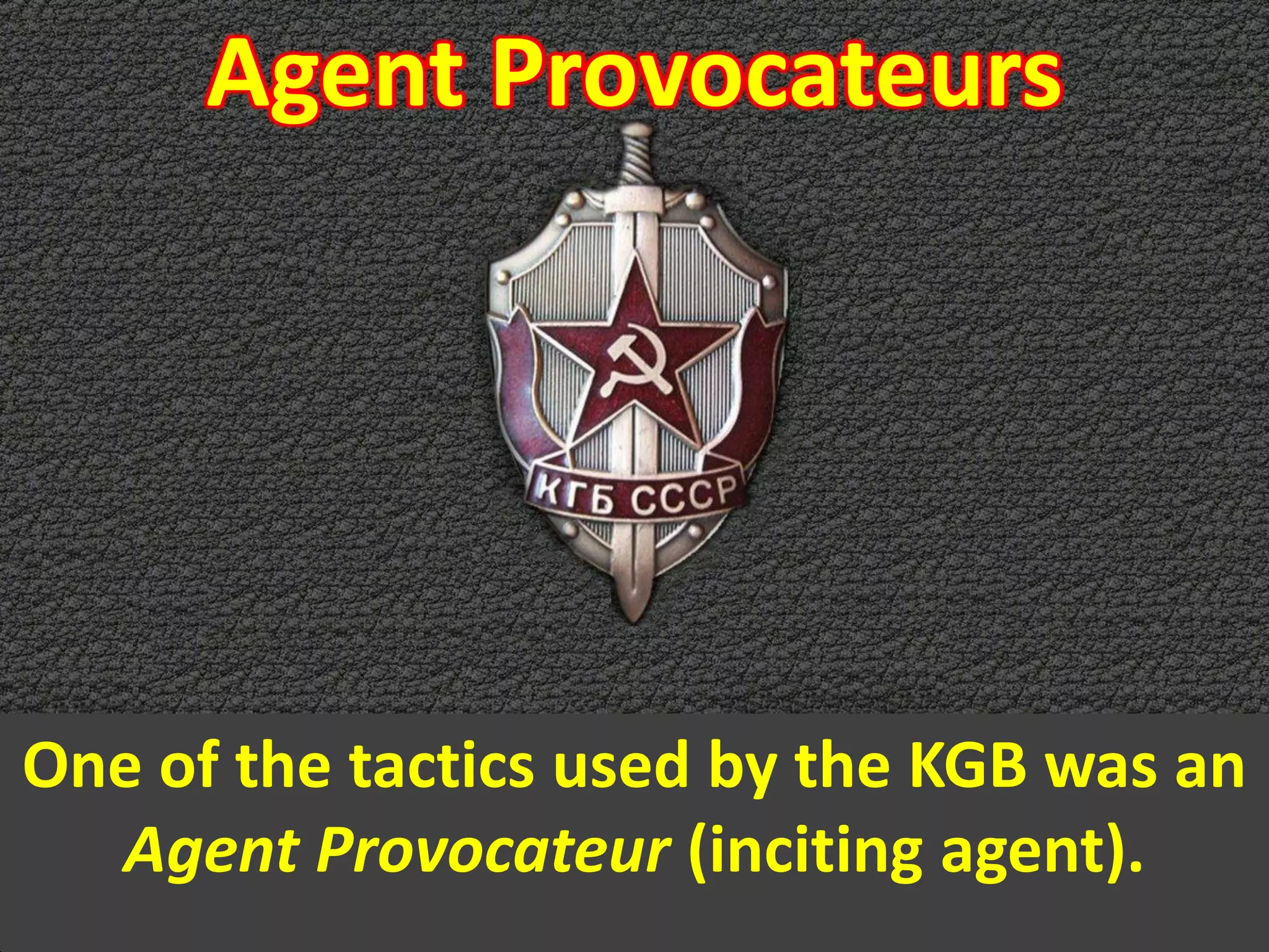 Agent Provocateurs
One of the tactics used by the KGB was an
Agent Provocateur (inciting agent).
 