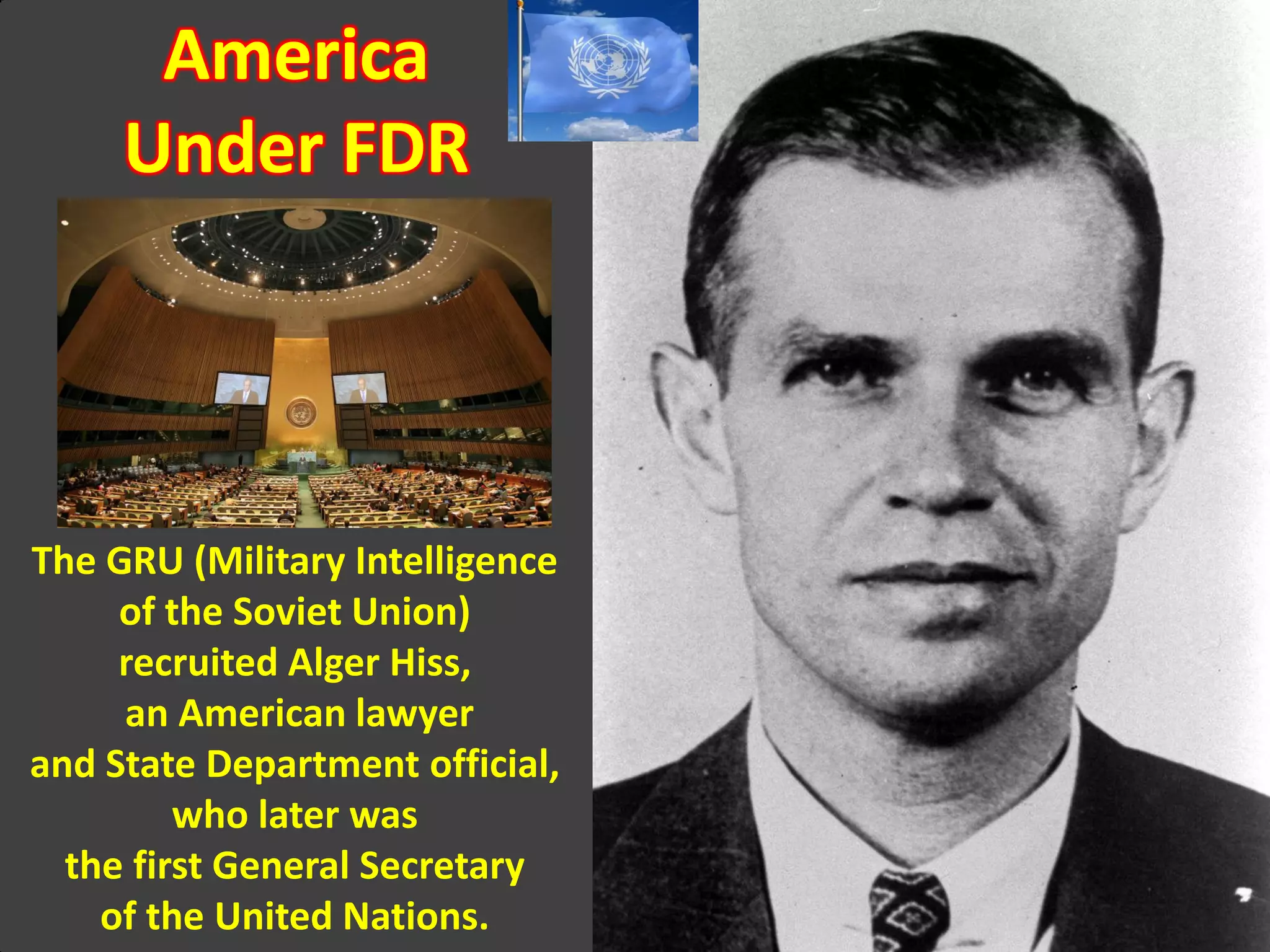 America
Under FDR
The GRU (Military Intelligence
of the Soviet Union)
recruited Alger Hiss,
an American lawyer
and State Department official,
who later was
the first General Secretary
of the United Nations.
 