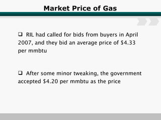 Market Price of Gas RIL had called for bids from buyers in April 2007, and they bid an average price of $4.33 per mmbtu After some minor tweaking, the government accepted $4.20 per mmbtu as the price 