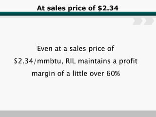At sales price of $2.34 Even at a sales price of $2.34/mmbtu, RIL maintains a profit margin of a little over 60% 