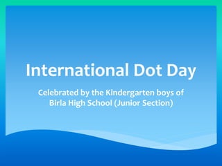 International Dot Day
Celebrated by the Kindergarten boys of
Birla High School (Junior Section)
 