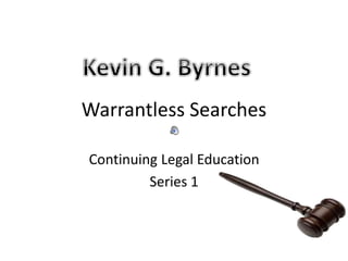 Warrantless Searches
Continuing Legal Education
Series 1
 