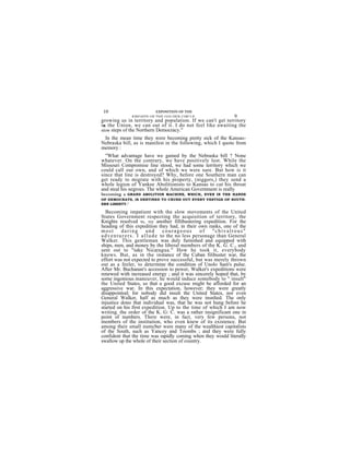 10                        EXPOSITION OF THE
               KNIGHTS OF THE GOLDEN CIRCLE                 9
growing us in territory and population. If we can't get territory
i n the Union, we can out of it. I do not feel like awaiting the
slow steps of the Northern Democracy."
 In the mean time they were becoming pretty sick of the Kansas-
Nebraska bill, as is manifest in the following, which I quote from
memory :
  "What advantage have we gained by the Nebraska bill ? None
whatever. On the contrary, we have positively lost. While the
Missouri Compromise line stood, we had some territory which we
could call our own, and of which we were sure. But how is it
since that line is destroyed? Why, before one Southern man can
get ready to migrate with his property, (niggers,) they send a
whole legion of Yankee Abolitionists to Kansas to cut his throat
and steal his negroes. The whole American Government is really
becoming a  GRAND ABOLITION MACHINE, WHICH, EVEN IN THE HANDS
OF DEMOCRATS, IS DESTINED TO CRUSH OUT EVERY VESTIGE OF SOUTH-
ERN LIBERTY."

  Becoming impatient with the slow movements of the United
States Government respecting the acquisition of territory, the
Knights resolved to, try another fillibustering expedition. For the
heading of this expedition they had, in their own ranks, one of the
most         daring          and       courageous       of   "chivalrous"
a d v e n t u r e r s . I a l l u d e to the no less personage than General
Walker. This gentleman was duly furnished and equipped with
ships, men, and money by the liberal members of the K. G. C., and
sent out to "take Nicaragua." How he took it, everybody
knows. But, as in the instance of the Cuban filibuster war, the
effort was not expected to prove successful, but was merely thrown
out as a feeler, to determine the condition of Unolo Sam's pulse.
After Mr. Buchanan's accession to power, Walker's expeditions were
renewed with increased energy ; and it was sincerely hoped that, by
some ingonious maneuver, he would induce somebody to " insult"
the United States, so that a good excuse might be afforded for an
aggressive war. In this expectation, however; they were greatly
disappointod; for nobody did insult the United States, nor even
General Walker, half as much as they were insnlted. The only
injustice dono that individual was, that he was not hung before he
started on his first expedition. Up to the time of which I am now
writing, the order of the K. G: C. was a rather insignificant one in
point of numbers. There were, in fact, very few persons, not
members of the institution, who even knew of its existence. But
among their small numcber were many of the wealthiest capitalists
of the South, such as Yancey and Toombs ; and they were fully
confident that the time was rapidly coming when they would literally
swallow up the whole of their section of country.
 