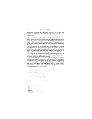 20                       EXPOSITION OF THE

authority of Congress, of a territorial legislature, or- of any indi-
viduals, to give legal existence to slavery in any territory of the
United States."

  This resolution may be said to embody the fundamental doc-
trines of the Republieans respecting the relations subsisting be-
tween the General Government and the United States territories,
and it will be observed that they are, in spirit, the same as those
of the Breckinridge Democrats, but very differently applied and
directed.
  Now, respecting the Republican idea of the power of Congress
to prohibit slavery in the territories, it had the decided advantage
of legislative precedent fvom the earliest periods of our national
history to within a few years past, and, therefore, if we are to decide
in favor of intervention at all, we must go with the Republicans.
  The principle of non-intervention was certainly Democratic; the
greatest objection to it, perhaps, was that it was too Democratic to
be applied to this age and this Government.
  One of the principal causcs of the destruction of the Grecian
Republic was, that its Democracy was in advance of the intelligence
of its people; and it may be that, of late years, some of our American
statesmen have ambitious desire to attract the attention of the world
and leave their mark upon the times, which, under ordinary
circumstances, commendable, endeavored to lead this nation,
beyond the capacity of its sovereigns.
 