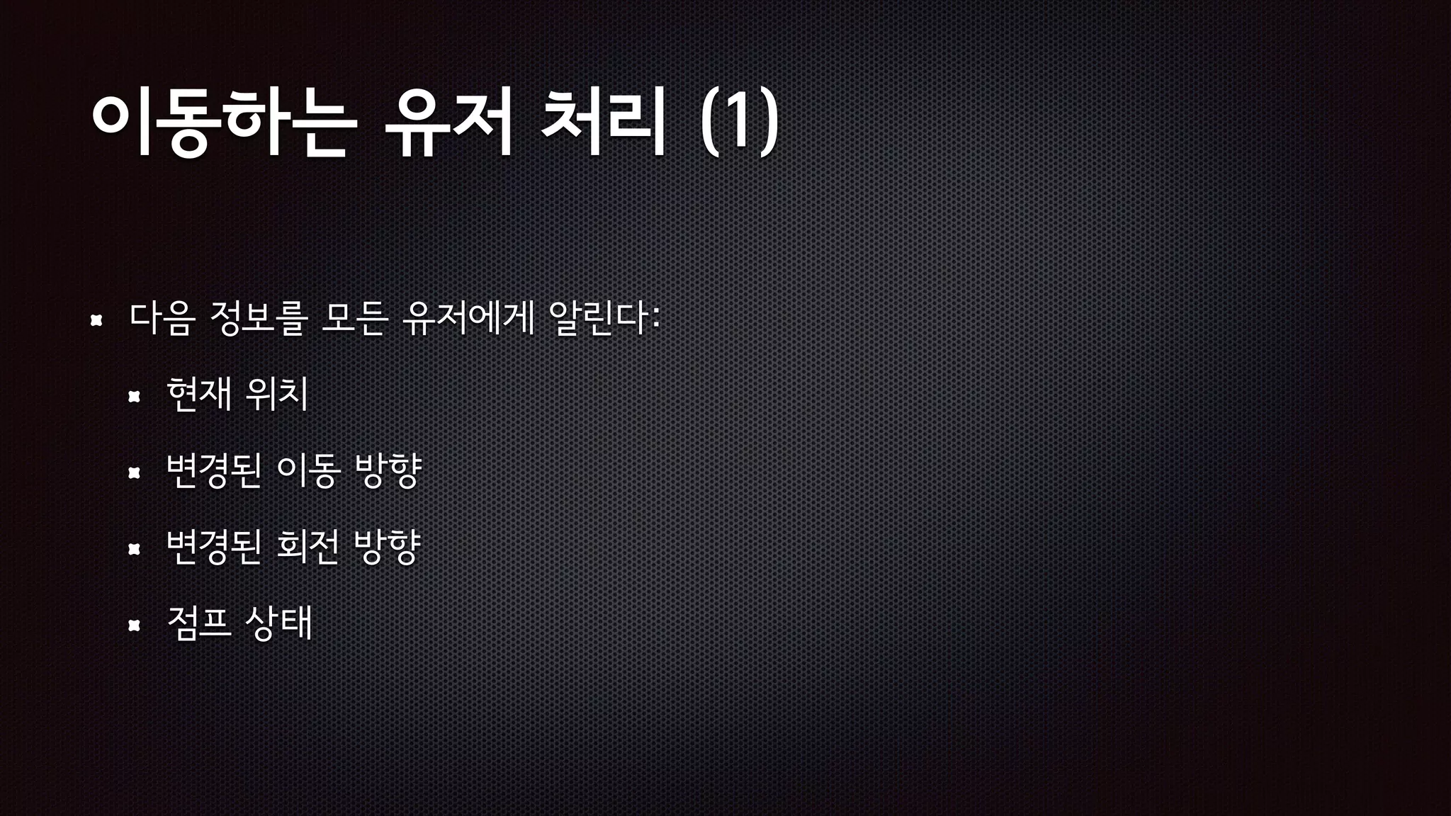 이동하는 유저 처리 (1)
다음 정보를 모든 유저에게 알린다:
현재 위치
변경된 이동 방향
변경된 회전 방향
점프 상태
 