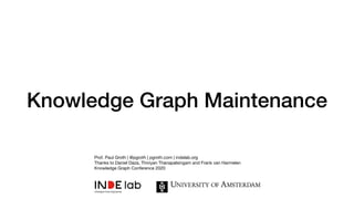 Knowledge Graph Maintenance
Prof. Paul Groth | @pgroth | pgroth.com | indelab.org

Thanks to Daniel Daza, Thiviyan Thanapalsingam and Frank van Harmelen

Knowledge Graph Conference 2020
 