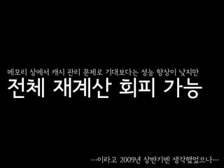 메모리 상에서 캐시 관리 문제로 기대보다는 성능 향상이 낮지만

전체 재계산 회피 가능


              …이라고 2009년 상반기엔 생각했었으나…
 