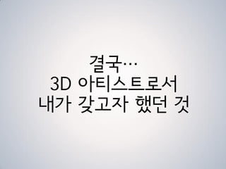 결국…
 3D 아티스트로서
내가 갖고자 했던 것
 