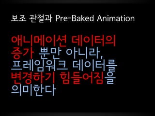 보조 관절과 Pre-Baked Animation

프레임워크가
다른 의상 마다
모든 애니메이션을
따로 준비해야 한다
솔직히 이건 말도 안 되는 선택지이다.
 