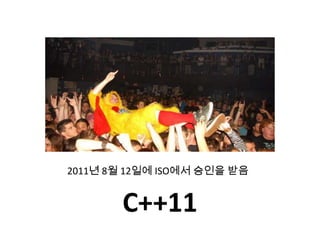 2011년 8월 12일에 ISO에서 승인을 받음


       C++11
 