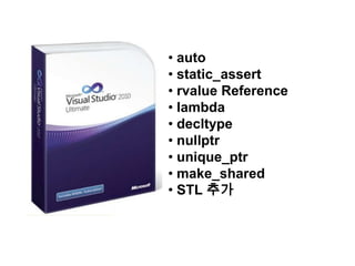 • auto
• static_assert
• rvalue Reference
• lambda
• decltype
• nullptr
• unique_ptr
• make_shared
• STL 추가
 
