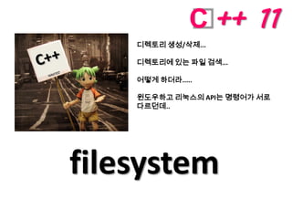 C ++ 11
    디렉토리 생성/삭제...

    디렉토리에 있는 파일 검색...

    어떻게 하더라.....

    윈도우하고 리눅스의 API는 명령어가 서로
    다르던데..




filesystem
 