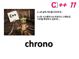 C ++ 11
  C++로 날짜 계산을 간단하게...

  C++로 시스템의 Tick 타임이나 고행상도
  시간을 측정하고 싶은데.....




chrono
 