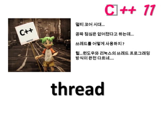 C ++ 11
  멀티 코어 시대...

  공짜 점심은 없어졌다고 하는데...

  쓰레드를 어떻게 사용하지 ?

  헐...윈도우와 리눅스의 쓰레드 프로그래밍
  방식이 완전 다르네....




thread
 