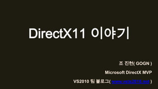 DirectX11 이야기

                       조 진현( GOGN )

                 Microsoft DirectX MVP

     VS2010 팀 블로그( www.vsts2010.net )
 