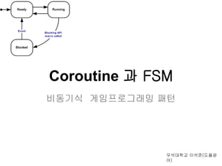 Coroutine 과 FSM
비동기식 게임프로그래밍 패턴




              우석대학교 이석준(도플광
              어)
 