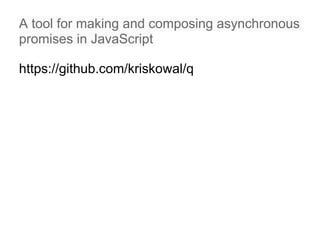 A tool for making and composing asynchronous
promises in JavaScript

https://github.com/kriskowal/q
 