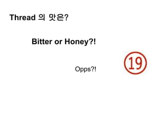 Thread 의 맛은?


    Bitter or Honey?!


               Opps?!
 